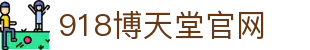 918博天堂官网 - 918平台 - 【网站首页登录注册】